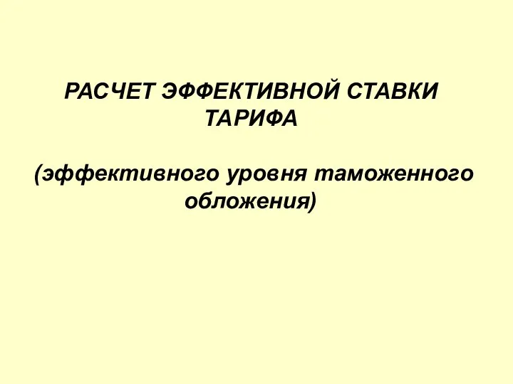 РАСЧЕТ ЭФФЕКТИВНОЙ СТАВКИ ТАРИФА (эффективного уровня таможенного обложения)