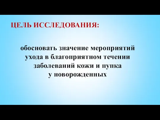 обосновать значение мероприятий ухода в благоприятном течении заболеваний кожи и пупка у новорожденных ЦЕЛЬ ИССЛЕДОВАНИЯ: