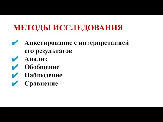 МЕТОДЫ ИССЛЕДОВАНИЯ Анкетирование с интерпретацией его результатов Анализ Обобщение Наблюдение Сравнение