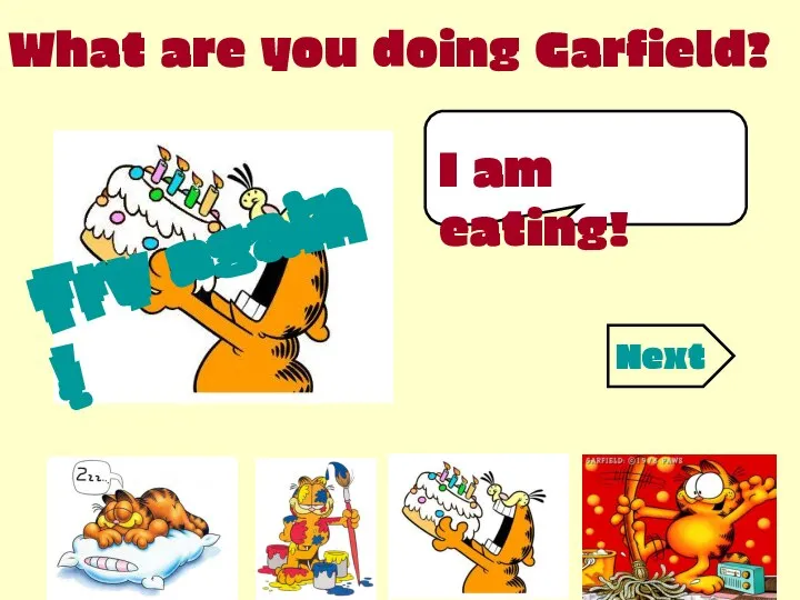 I am eating! What are you doing Garfield? Try again ! Try
