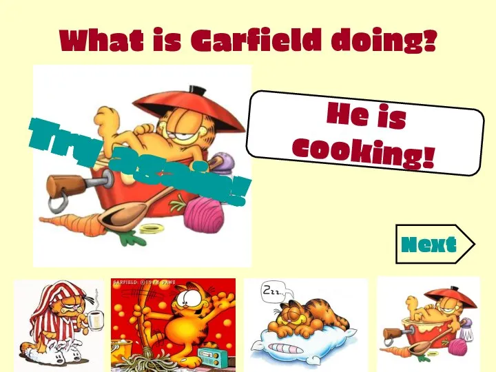 What is Garfield doing? He is cooking! Try again! Try again! Try again! Next