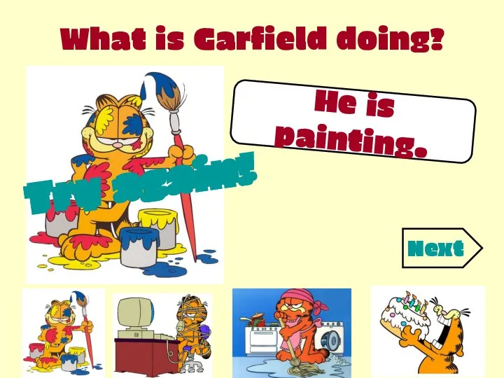 What is Garfield doing? He is painting. Try again! Try again! Try again! Next