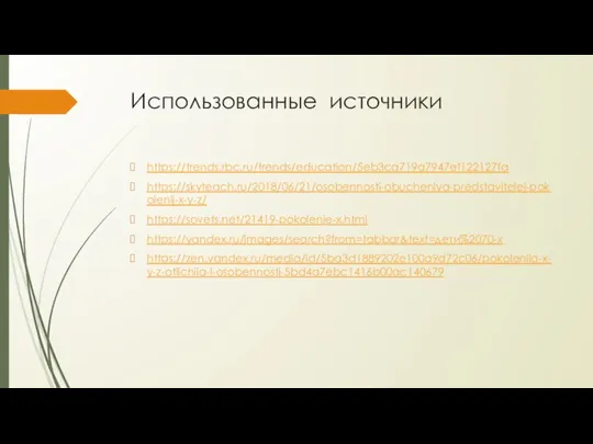 Использованные источники https://trends.rbc.ru/trends/education/5eb3ca719a7947ef122127fa https://skyteach.ru/2018/06/21/osobennosti-obucheniya-predstavitelej-pokolenij-x-y-z/ https://sovets.net/21419-pokolenie-x.html https://yandex.ru/images/search?from=tabbar&text=дети%2070-х https://zen.yandex.ru/media/id/5ba3d1889202e100a9d72c06/pokoleniia-x-y-z-otlichiia-i-osobennosti-5bd4a7ebc1416b00ac140679