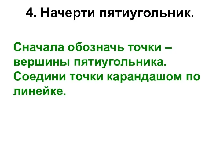 4. Начерти пятиугольник. Сначала обозначь точки – вершины пятиугольника. Соедини точки карандашом по линейке.