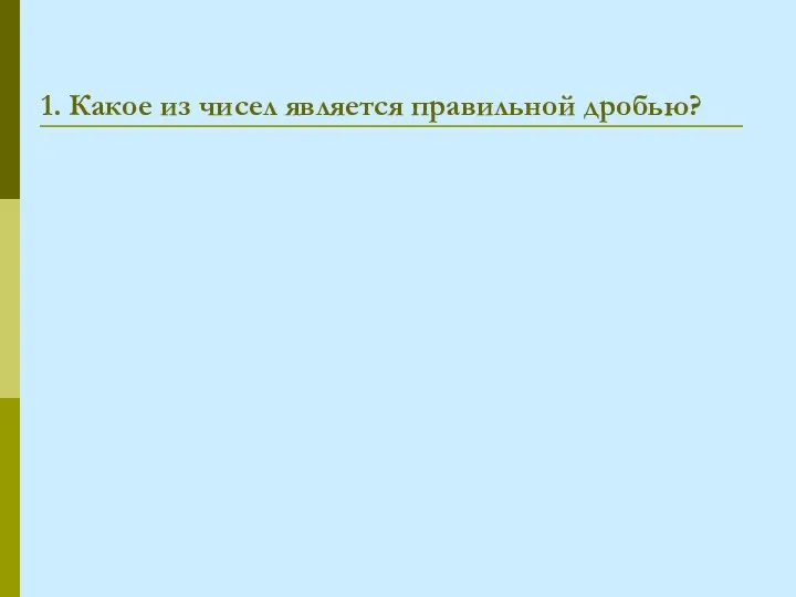 1. Какое из чисел является правильной дробью?