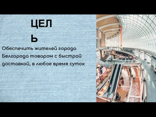 ЦЕЛЬ Обеспечить жителей города Белгорода товаром с быстрой доставкой, в любое время суток