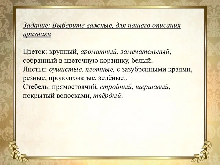 Задание: Выберите важные, для нашего описания признаки Цветок: крупный, ароматный, замечательный, собранный