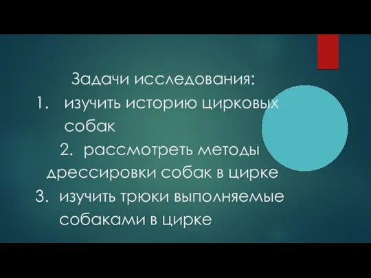 Задачи исследования: изучить историю цирковых собак рассмотреть методы дрессировки собак в цирке