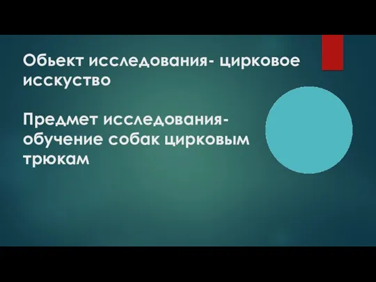 Обьект исследования- цирковое исскуство Предмет исследования- обучение собак цирковым трюкам