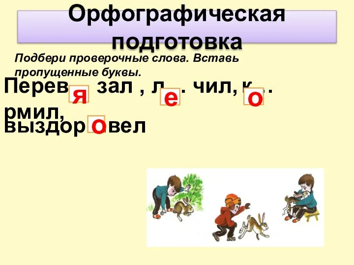 Орфографическая подготовка Подбери проверочные слова. Вставь пропущенные буквы. Перев… зал , л…