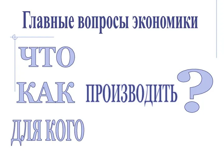 ЧТО КАК ДЛЯ КОГО ПРОИЗВОДИТЬ ? Главные вопросы экономики