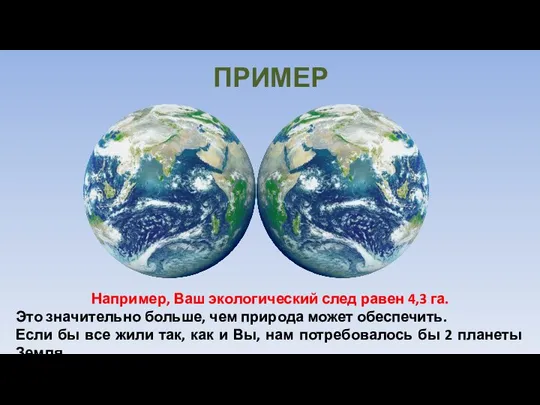 ПРИМЕР Например, Ваш экологический след равен 4,3 га. Это значительно больше, чем