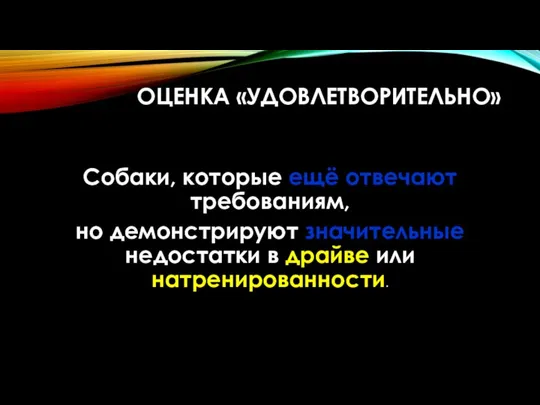 ОЦЕНКА «УДОВЛЕТВОРИТЕЛЬНО» Собаки, которые ещё отвечают требованиям, но демонстрируют значительные недостатки в драйве или натренированности.