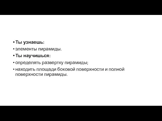 Ты узнаешь: элементы пирамиды. Ты научишься: определять развертку пирамиды; находить площади боковой