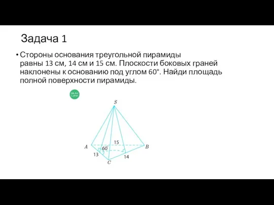 Задача 1 Стороны основания треугольной пирамиды равны 13 см, 14 см и