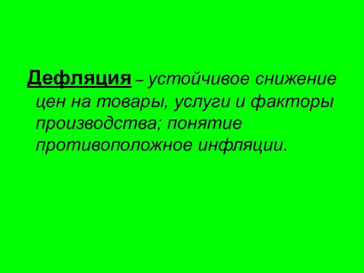 Дефляция – устойчивое снижение цен на товары, услуги и факторы производства; понятие противоположное инфляции.