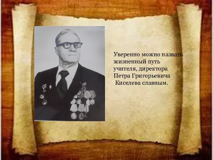 Уверенно можно назвать жизненный путь учителя, директора Петра Григорьевича Киселева славным.