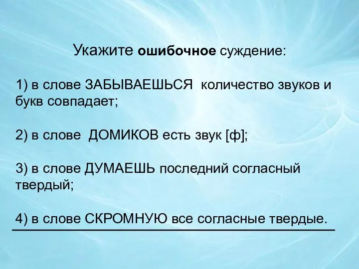 Укажите ошибочное суждение: 1) в слове ЗАБЫВАЕШЬСЯ количество звуков и букв совпадает;