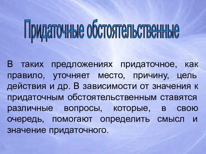 Придаточные обстоятельственные В таких предложениях придаточное, как правило, уточняет место, причину, цель