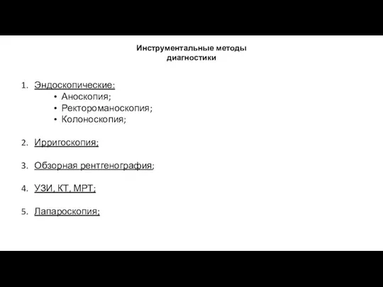 Инструментальные методы диагностики Эндоскопические: Аноскопия; Ректороманоскопия; Колоноскопия; Ирригоскопия; Обзорная рентгенография; УЗИ, КТ, МРТ; Лапароскопия;