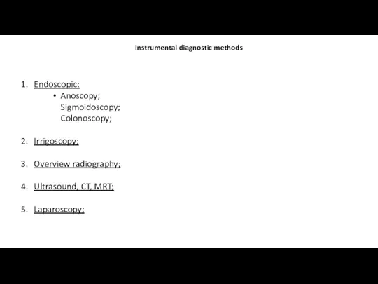 Instrumental diagnostic methods Endoscopic: Anoscopy; Sigmoidoscopy; Colonoscopy; Irrigoscopy; Overview radiography; Ultrasound, CT, MRT; Laparoscopy;