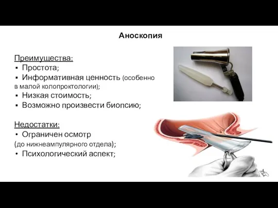 Аноскопия Преимущества: Простота; Информативная ценность (особенно в малой колопроктологии); Низкая стоимость; Возможно