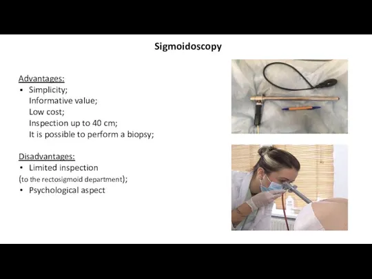 Sigmoidoscopy Advantages: Simplicity; Informative value; Low cost; Inspection up to 40 cm;