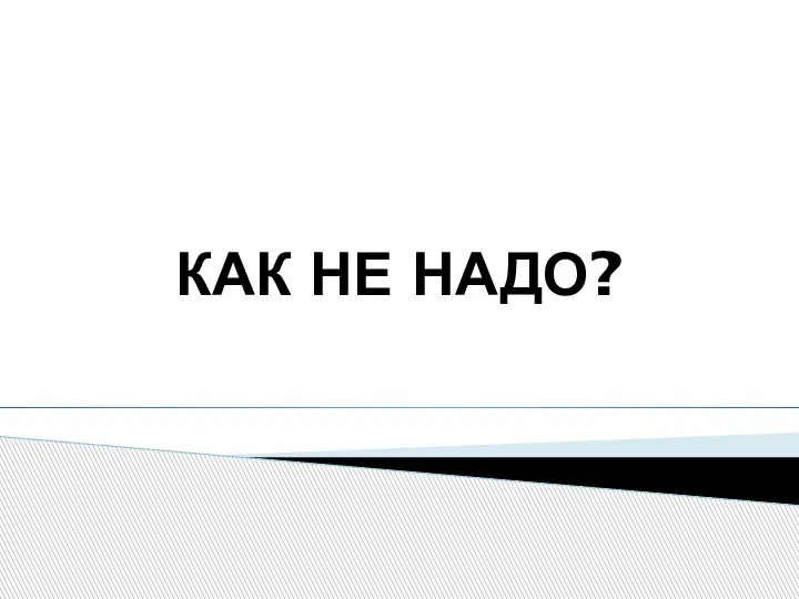 КАК НЕ НАДО?