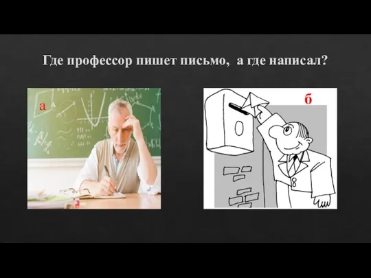 Где профессор пишет письмо, а где написал? А а б