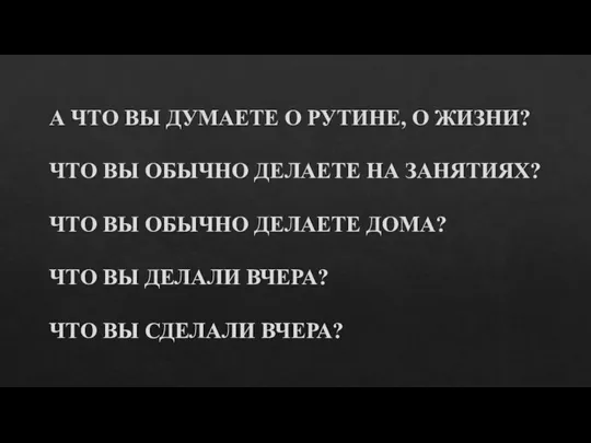 А ЧТО ВЫ ДУМАЕТЕ О РУТИНЕ, О ЖИЗНИ? ЧТО ВЫ ОБЫЧНО ДЕЛАЕТЕ