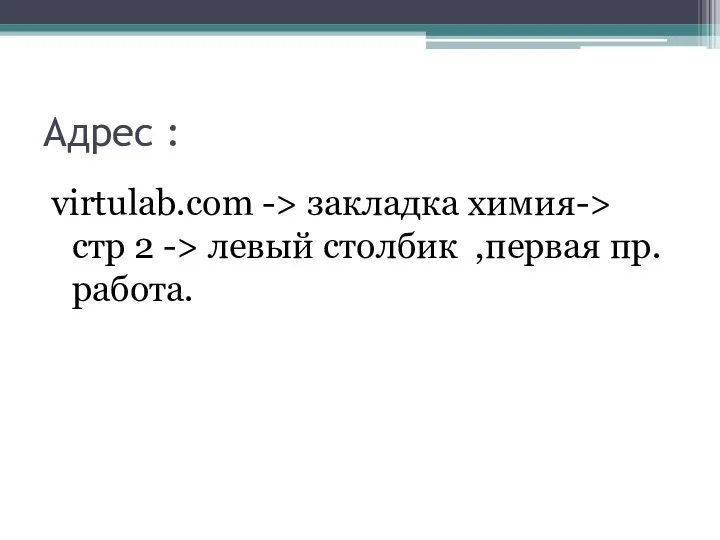 Адрес : virtulab.com -> закладка химия-> стр 2 -> левый столбик ,первая пр.работа.