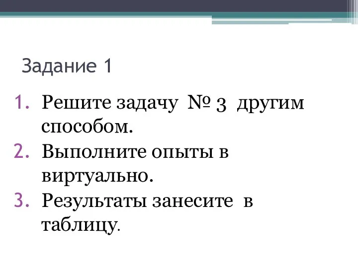 Задание 1 Решите задачу № 3 другим способом. Выполните опыты в виртуально. Результаты занесите в таблицу.