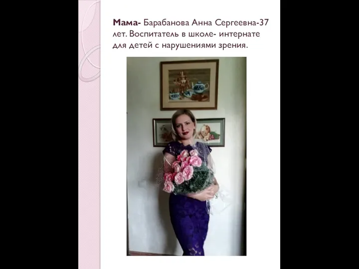 Мама- Барабанова Анна Сергеевна-37 лет. Воспитатель в школе- интернате для детей с нарушениями зрения.