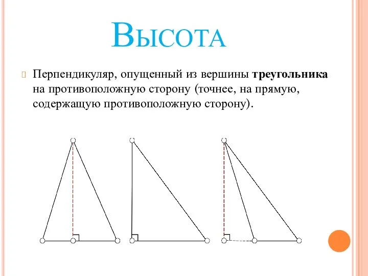 Высота Перпендикуляр, опущенный из вершины треугольника на противоположную сторону (точнее, на прямую, содержащую противоположную сторону).