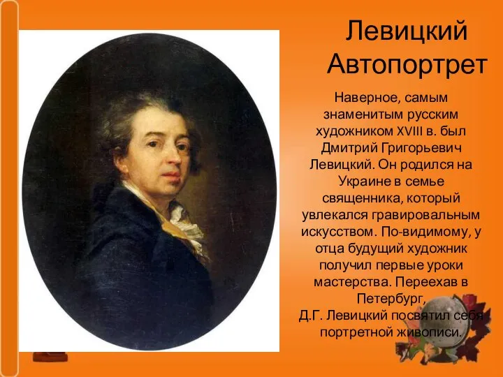 Левицкий Автопортрет Наверное, самым знаменитым русским художником XVIII в. был Дмитрий Григорьевич