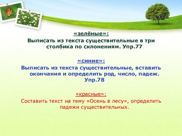 «зелёные»: Выписать из текста существительные в три столбика по склонениям. Упр.77 «синие»: