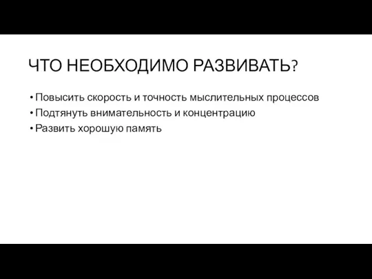 ЧТО НЕОБХОДИМО РАЗВИВАТЬ? Повысить скорость и точность мыслительных процессов Подтянуть внимательность и концентрацию Развить хорошую память