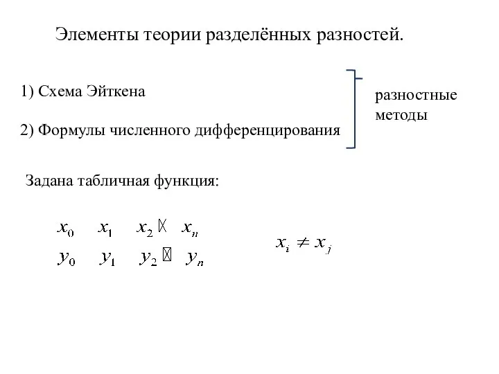 Элементы теории разделённых разностей. 1) Схема Эйткена 2) Формулы численного дифференцирования разностные методы Задана табличная функция:
