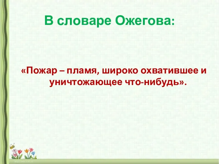 В словаре Ожегова: «Пожар – пламя, широко охватившее и уничтожающее что-нибудь».