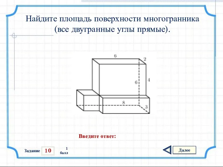 10 Задание Далее 1 балл Введите ответ: Найдите площадь поверхности многогранника (все двугранные углы прямые).
