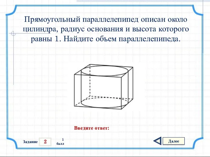 2 Задание Далее 1 балл Введите ответ: Прямоугольный параллелепипед описан около цилиндра,