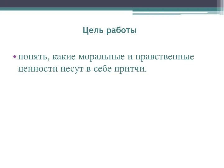 Цель работы понять, какие моральные и нравственные ценности несут в себе притчи.