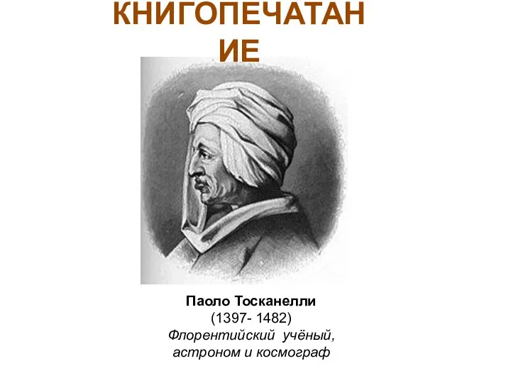 Паоло Тосканелли (1397- 1482) Флорентийский учёный, астроном и космограф КНИГОПЕЧАТАНИЕ