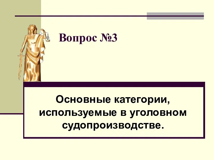 Вопрос №3 Основные категории, используемые в уголовном судопроизводстве.