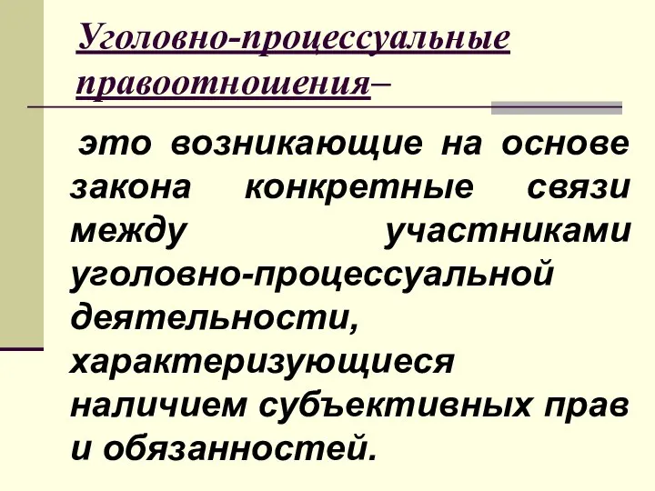 Уголовно-процессуальные правоотношения– это возникающие на основе закона конкретные связи между участниками уголовно-процессуальной