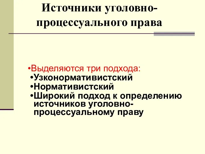 Источники уголовно-процессуального права Выделяются три подхода: Узконормативистский Нормативистский Широкий подход к определению источников уголовно-процессуальному праву