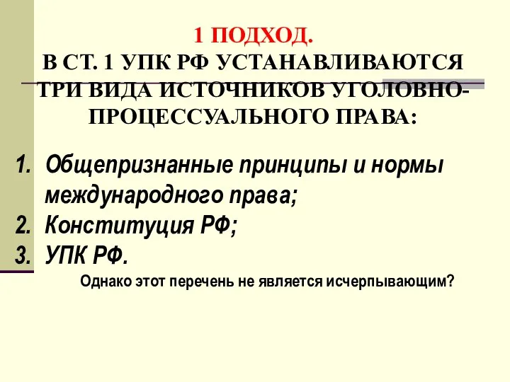 1 ПОДХОД. В СТ. 1 УПК РФ УСТАНАВЛИВАЮТСЯ ТРИ ВИДА ИСТОЧНИКОВ УГОЛОВНО-ПРОЦЕССУАЛЬНОГО