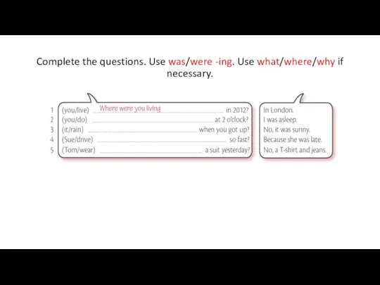 Complete the questions. Use was/were -ing. Use what/where/why if necessary.