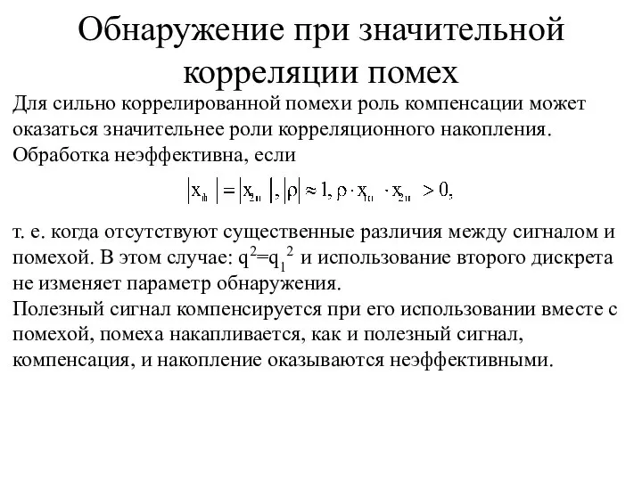 Для сильно коррелированной помехи роль компенсации может оказаться значительнее роли корреляционного накопления.