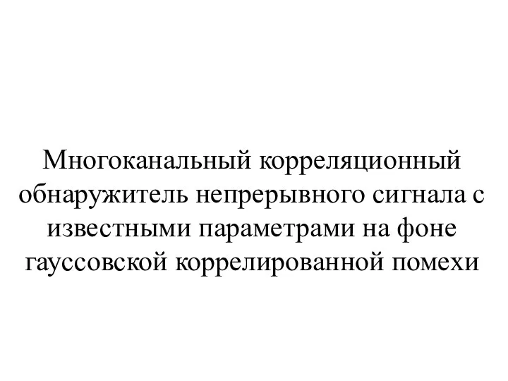 Многоканальный корреляционный обнаружитель непрерывного сигнала с известными параметрами на фоне гауссовской коррелированной помехи